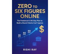 Zero to Six Figures Online: The Freelancer’s 90-Day Plan to Build a Brand Clients Can’t Ignore, Attract High-Paying Clients, and Achieve Financial ... and Scale Multiple Online Income Streams -)