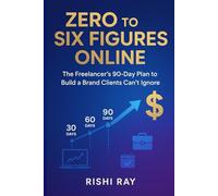Zero to Six Figures Online: The Freelancer’s 90-Day Plan to Build a Brand Clients Can’t Ignore, Attract High-Paying Clients, and Achieve Financial ... and Scale Multiple Online Income Streams -)