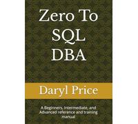 Zero To SQL DBA: A Beginners, Intermediate, and Advanced reference and training manual