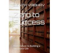 Zero to Success: From Failure to Building a Successful Life