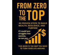 Zero to the Top: 40 Proven Steps to Build Wealth, Resilience, and Purpose