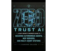 Zero Trust AI: A Staff Security Engineer's Guide to Securing Autonomous Agents, MCP Servers, and Mult-Agent Systems (AI & Law Series)