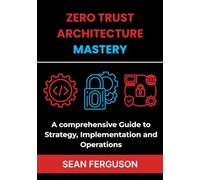 Zero Trust Architecture Mastery: A comprehensive Guide to Strategy, Implementation and Operations