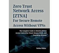 zero Trust Network Access (ZTNA) For Secure Remote Access without VPNs: The Complete Guide to Identity-Driven Access Control for cloud, Remote Work, and Enterprise Security