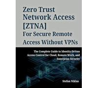 zero Trust Network Access (ZTNA) For Secure Remote Access without VPNs: The Complete Guide to Identity-Driven Access Control for cloud, Remote Work, and Enterprise Security