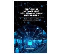 Zero Trust Networking Securing Modern Enterprises: Implement zero trust for enhanced network security