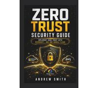 ZERO TRUST SECURITY GUIDE: IMPLEMENT ZERO TRUST WITH MICROSOFT, AWS AND GOOGLE CLOUD