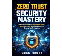 Zero Trust Security Mastery: Practical Guide to Implementation, Tools, and Real-World Strategies for Enterprise Protection