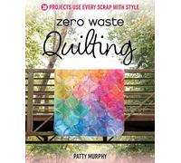 Zero Waste Quilting : 38 Projects Use Every Scrap with Style