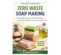 Zero Waste Soap Making: Sustainable Recipes, Smart Techniques and a Practical Guide to Eco-Friendly Soap Craft: 41 (Essential Guides to Crafts and ... and Essential Skills for Everyday Makers)