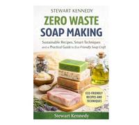 Zero Waste Soap Making: Sustainable Recipes, Smart Techniques and a Practical Guide to Eco-Friendly Soap Craft (Essential Guides to Crafts and ... and Essential Skills for Everyday Makers)
