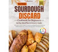 Zero-Waste Sourdough Discard Cookbook For Beginners: Effortless, creative recipes to transform sourdough discard into delicious, family-friendly meals, snacks, and treats while reducing food waste.