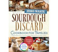 Zero-Waste Sourdough Discard Cookbook for Families: Transform Leftover Starter Into Practical Home Cooking Solutions Your Children Will Love