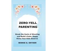 ZERO-YELL PARENTING: Break the Cycle of Shouting and Build a Peaceful Home