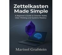 Zettelkasten Made Simple: A Beginner’s Guide to Smarter Notes, Clear Thinking and Systems Mastery (Tech Essential Hacks and Tips for Beginners)