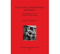 Zeus in Early Greek Mythology and Religion: From prehistoric times to the Early Archaic period: 2492 (British Archaeological Reports International Series)