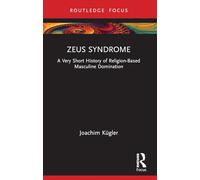 Zeus Syndrome: A Very Short History of Religion-Based Masculine Domination (Rape Culture, Religion and the Bible)