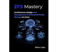 ZFS Mastery: Architecture, Design and Management of Enterprise-Grade Storage on Linux
