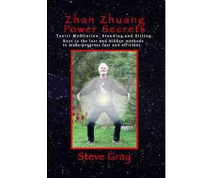 Zhan Zhuang Power Secrets: Taoist Meditation. Standing & Sitting. Keys to the lost and hidden methods to make progress fast and efficient.