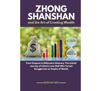 Zhong Shanshan and the Art of Creating Wealth: From Dropout to Billionaire Visionary: The Untold Journey of China’s Lone Wolf Who Turned Struggle into ... Wealth Makers: Lives of the World’s Richest)