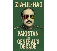 Zia-Ul-Haq : Pakistan in General's Decade