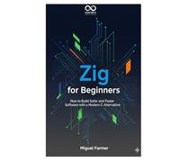 Zig for Beginners: How to Build Safer and Faster Software with a Modern C Alternative (Mastering Emerging Programming Languages)