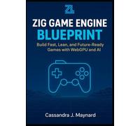 Zig Game Engine Blueprint: Build Fast, Lean, and Future-Ready Games with WebGPU and AI