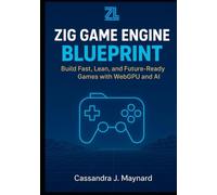 Zig Game Engine Blueprint: Build Fast, Lean, and Future-Ready Games with WebGPU and AI