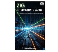 Zig Intermediate Guide: How to Manage Memory, Safety, and Performance with Confidence (Mastering Emerging Programming Languages)