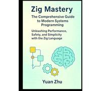 Zig Mastery: The Comprehensive Guide to Modern Systems Programming: Unleashing Performance, Safety, and Simplicity with the Zig Language
