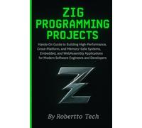Zig Programming Projects: Hands-On Guide to Building High-Performance, Cross-Platform, and Memory-Safe Systems, Embedded, and WebAssembly Applications for Modern System Programming Developers