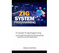 Zig System Programming: A Guide to Zig programming Fundamentals for developing systems-level software (Zig Mastery Series: Building Scalable, High-Performance, and Systems-Level Applications)
