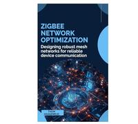 Zigbee Network Optimization: Designing robust mesh networks for reliable device communication