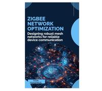 Zigbee Network Optimization: Designing robust mesh networks for reliable device communication