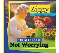 Ziggy the Guardian Angel and the Secret to Not Worrying:: A Children’s Book About Overcoming Anxiety, Overcoming Fear, and Building Confidence