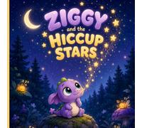 Ziggy the Tiny Dragon Who Hiccupped Stars: A Rhyming Picture Book About Being Different and Finding Your Magic: 1 (Ziggy the Tiny Dragon Adventure Series)