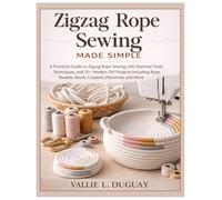 Zigzag Rope Sewing Made Simple: A Practical Guide to Zigzag Rope Sewing with Essential Tools, Techniques and 15+ Modern DIY Projects Including Rope Baskets, Bowls, Coasters, Placemats, Totebag & More