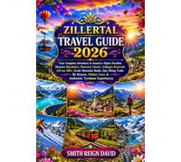 ZILLERTAL TRAVEL GUIDE 2026: Your Complete Adventure to Austria's Alpine Paradise: Discover Mayrhofen, Hintertux Glacier, Schlegeis Reservoir, Zell am ... Epic Hiking Trails, Ski Resorts, Hidden Gems