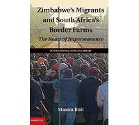 Zimbabwe's Migrants and South Africa's Border Farms: The Roots of Impermanence: 50 (The International African Library, Series Number 50)