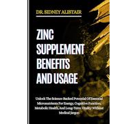 ZINC SUPPLEMENT BENEFITS AND USAGE: Unlock The Science-Backed Potential Of Essential Micronutrients For Energy, Cognitive Function, Metabolic Health, And Long-Term Vitality Without Medical Jargon