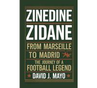 ZINEDINE ZIDANE: From Marseille to Madrid - The Journey of a Football Legend