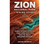 Zion National Park Hiking Guide 2026: Complete Trail Guide to the Narrows, Angels Landing, Scenic Views, Safety Tips, Maps & Unforgettable Adventures ... Hiking Trails & Adventures Guide)