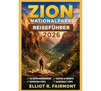 ZION NATIONALPARK REISEFÜHRER 2026: Wesentliche Planung, Wegfindung, Sicherheitsbewusstsein und Insiderwissen für ein unvergessliches Erlebnis in Süd-Utah (Elliot R. Fairmonts Global Explorer-Serie)