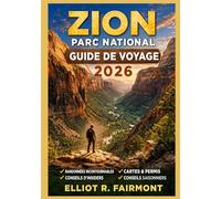 ZION PARC NATIONAL GUIDE DE VOYAGE 2026: Planification essentielle, orientation sur les sentiers, sensibilisation à la sécurité et informations ... Exploradores Globales de Elliot R. Fairmont)