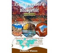 Zion Traveler’s Blueprint 2025/2026: Discover the Ultimate Guide to Hiking Trails, Permit Reservations, Scenic Drives, Family-Friendly Routes, Hidden ... for an Unforgettable Outdoor Journey