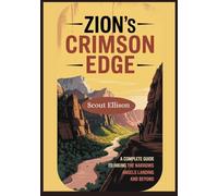 Zion's Crimson Edge: A Complete Guide To Hiking The Narrows Angels Landing And Beyond