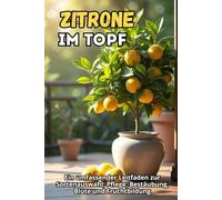 Zitrone im Topf: Ein vollständiger Leitfaden zur Sortenauswahl, Pflege, Bestäubung, Blüte und Fruchtbildung