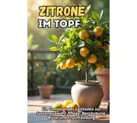 Zitrone im Topf: Ein vollständiger Leitfaden zur Sortenauswahl, Pflege, Bestäubung, Blüte und Fruchtbildung