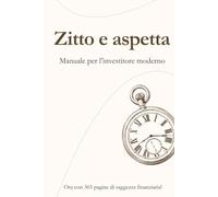 Zitto e Aspetta: Il manuale dell'investitore moderno. Ora con 365 pagine di saggezza finanziaria.