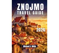 ZNOJMO TRAVEL GUIDE 2026: Explore South Moravia Like a Local, Wine Cellars, Scenic Nature Trails, Authentic Cuisine, Day Trips & Expert Itineraries